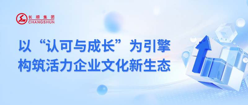 長(zhǎng)順集團(tuán)：以“認(rèn)可與成長(zhǎng)”為引擎，構(gòu)筑活力企業(yè)文化新生態(tài)